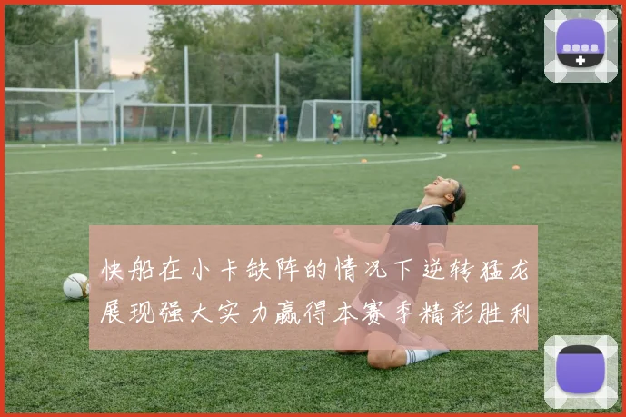 快船在小卡缺阵的情况下逆转猛龙展现强大实力赢得本赛季精彩胜利