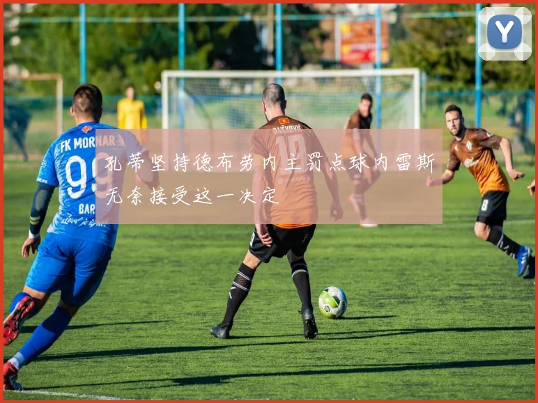 孔蒂坚持德布劳内主罚点球内雷斯无奈接受这一决定