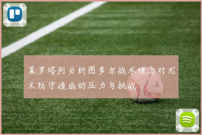 莱罗塔列分析图多尔战术理念对尤文防守造成的压力与挑战