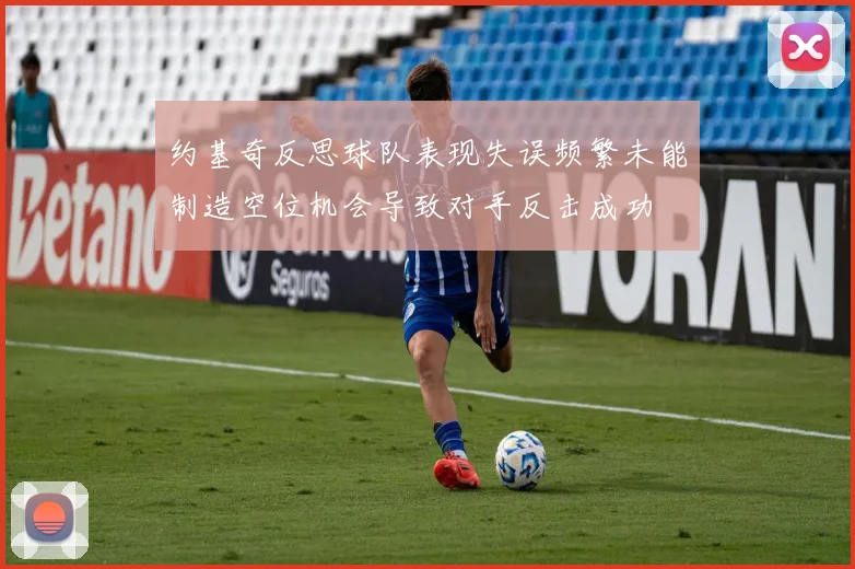 约基奇反思球队表现失误频繁未能制造空位机会导致对手反击成功