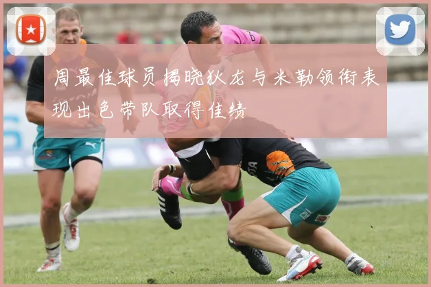周最佳球员揭晓狄龙与米勒领衔表现出色带队取得佳绩