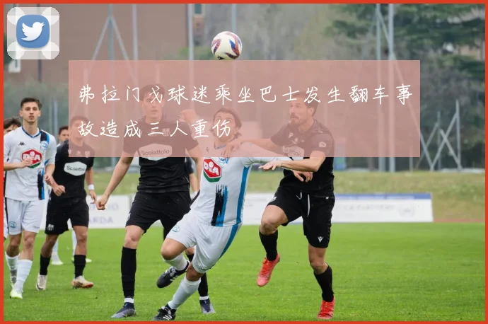 弗拉门戈球迷乘坐巴士发生翻车事故造成三人重伤