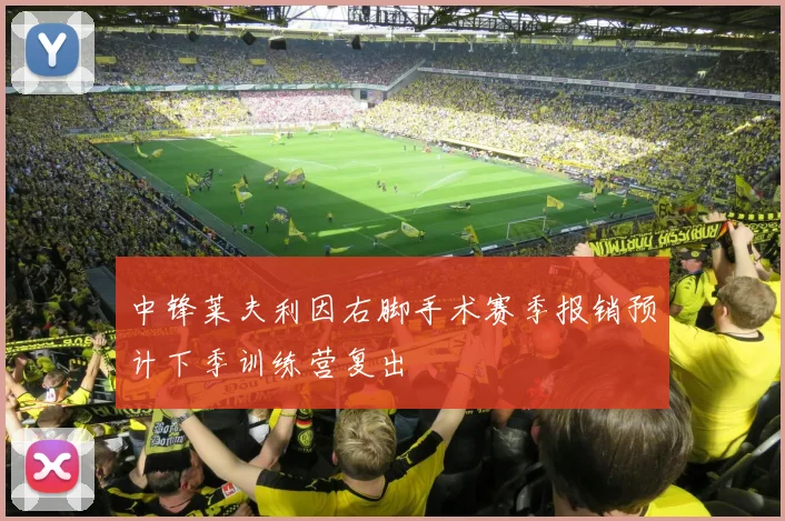 中锋莱夫利因右脚手术赛季报销预计下季训练营复出