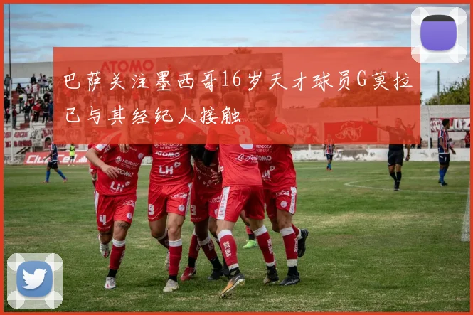 巴萨关注墨西哥16岁天才球员G莫拉已与其经纪人接触