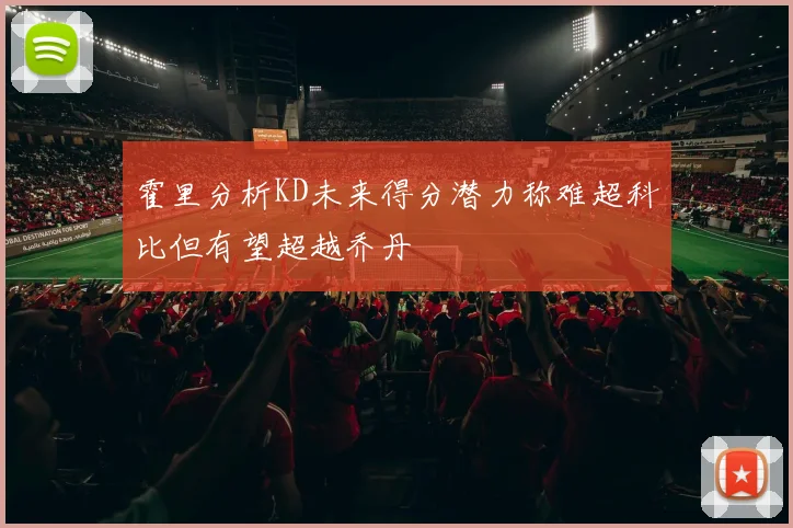 霍里分析KD未来得分潜力称难超科比但有望超越乔丹