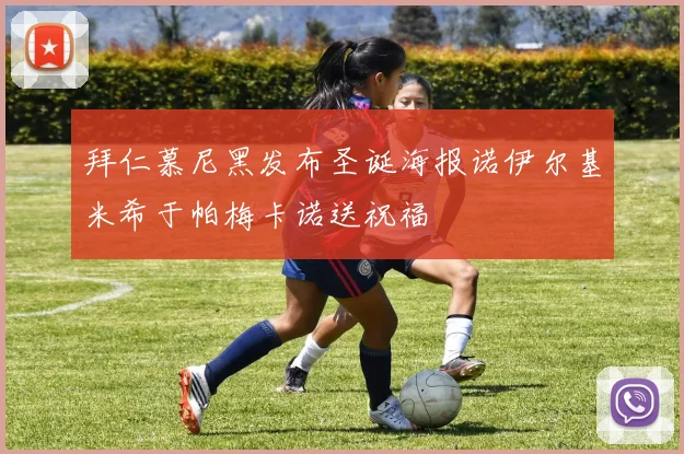 拜仁慕尼黑发布圣诞海报诺伊尔基米希于帕梅卡诺送祝福